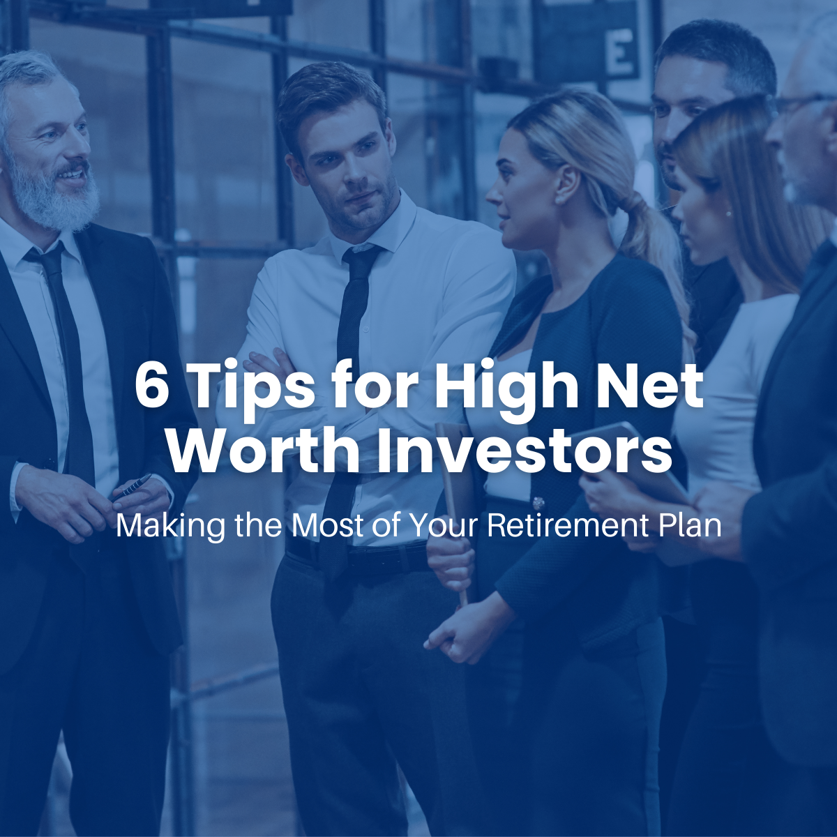 High-Net-Worth Retirement Planning: 6 Ideas to Help You Get Your Finances in Order
